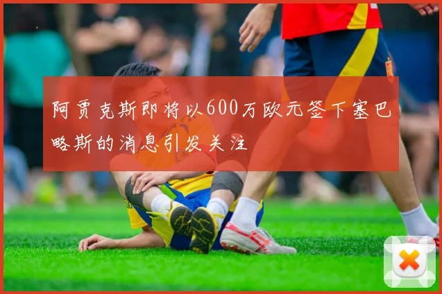 阿贾克斯即将以600万欧元签下塞巴略斯的消息引发关注