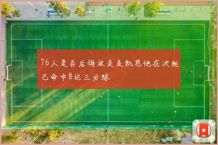 76人是否后悔放走麦凯恩他在次轮已命中8记三分球