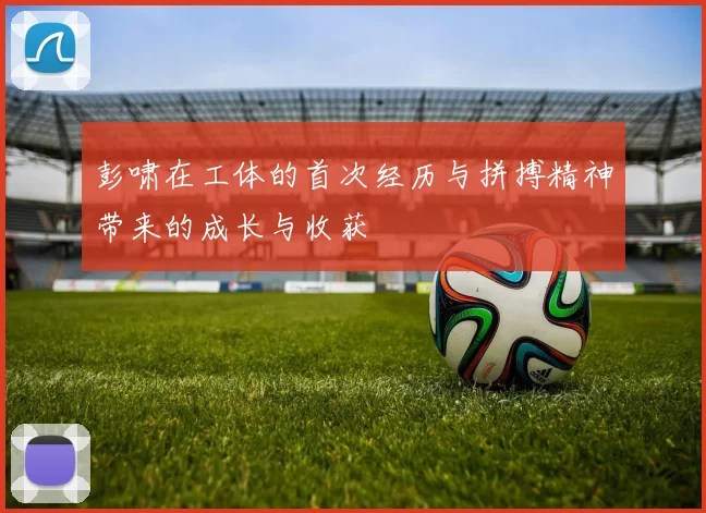 彭啸在工体的首次经历与拼搏精神带来的成长与收获